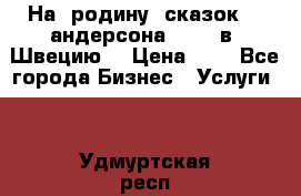 На  родину  сказок    андерсона  .....в  Швецию  › Цена ­ 1 - Все города Бизнес » Услуги   . Удмуртская респ.,Глазов г.